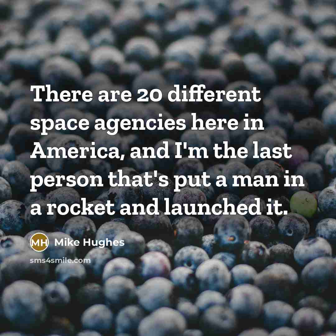 “There are 20 different space agencies here in America, and…” quote by Mike Hughes