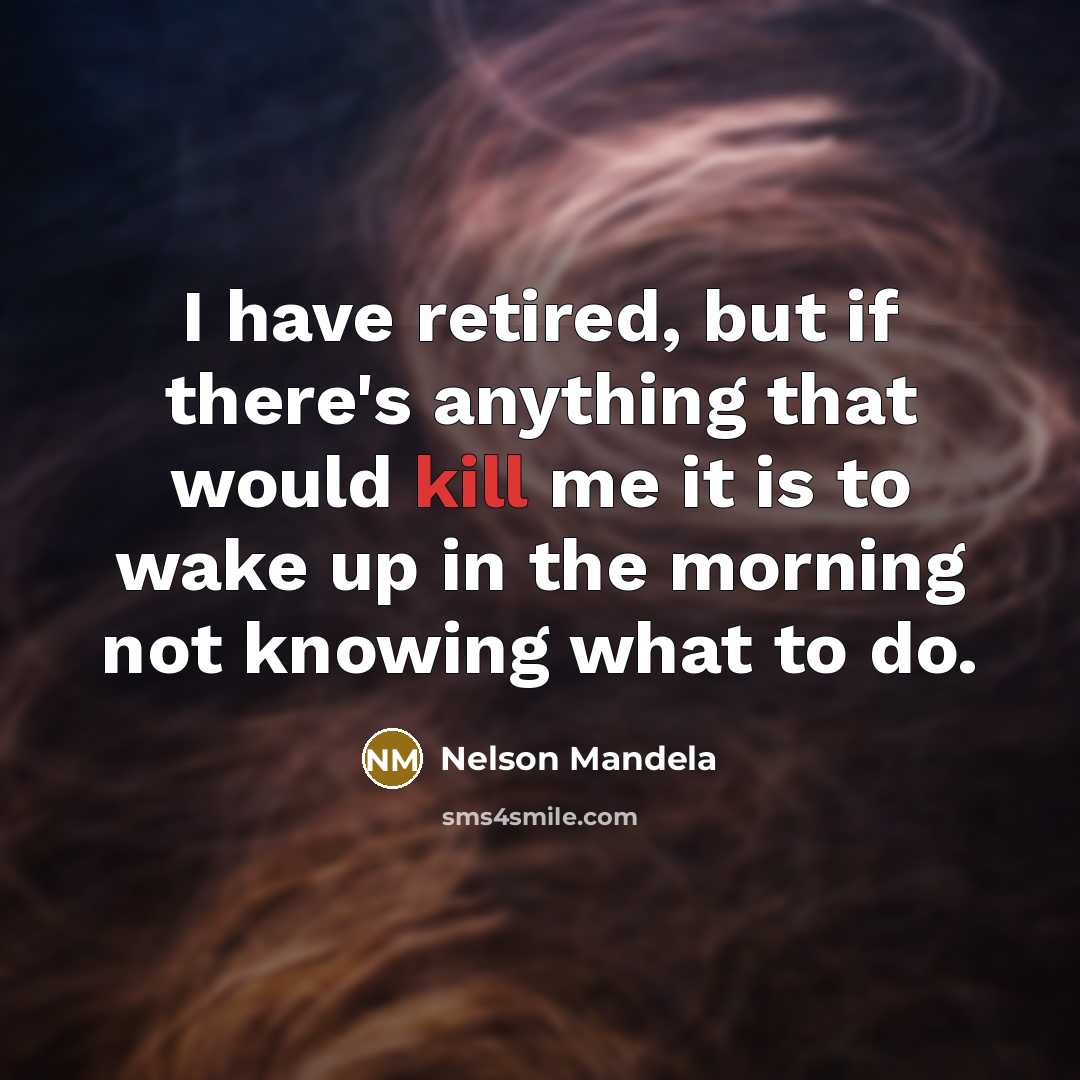 “I have retired, but if there's anything that would kill…” quote by Nelson Mandela