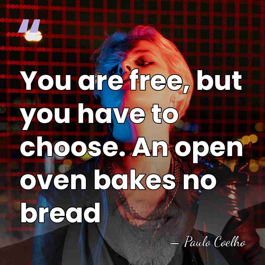 You are free, but you have to choose. An open oven bakes&hellip; - Paulo Coelho