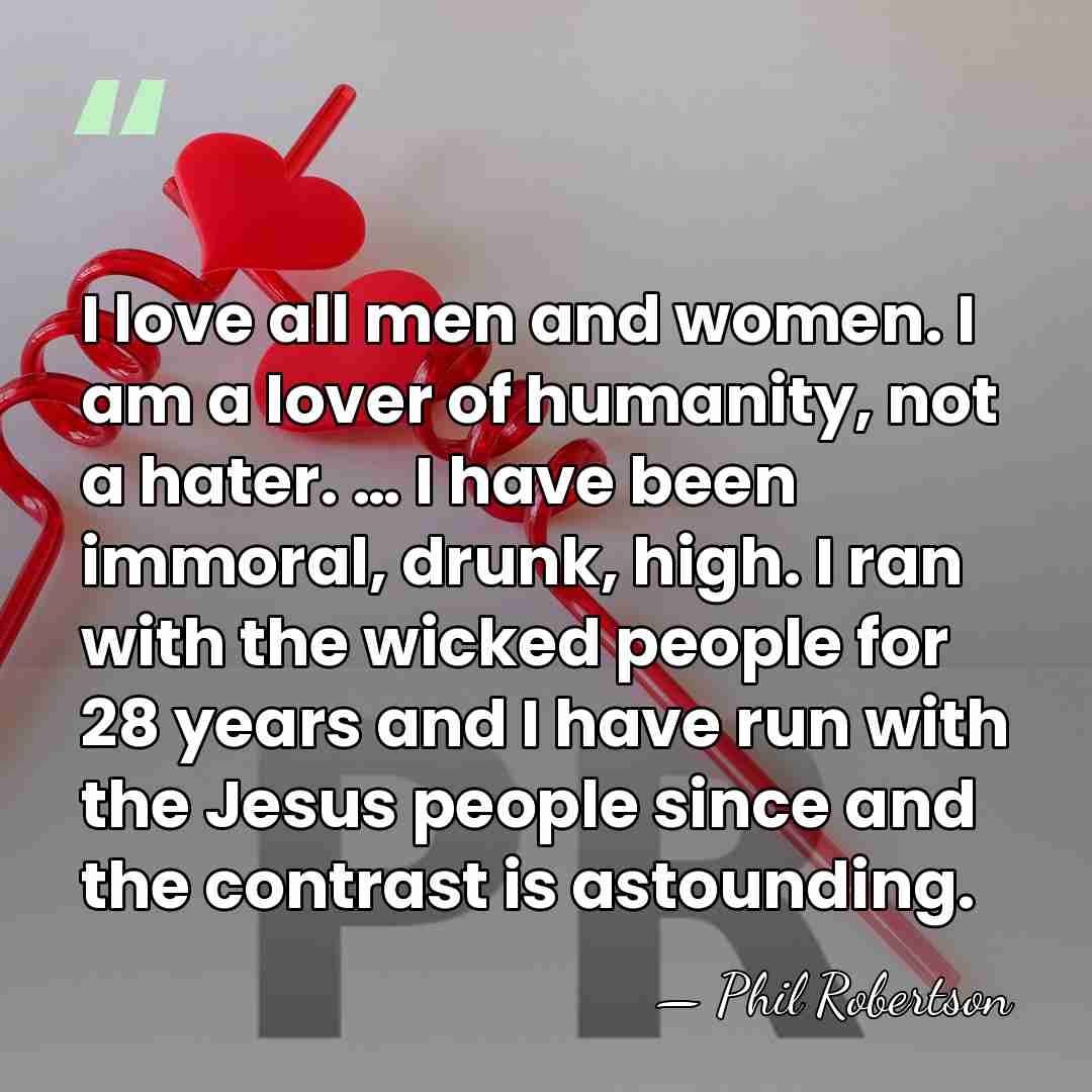 I love all men and women. I am a lover of humanity,&hellip; - Phil Robertson