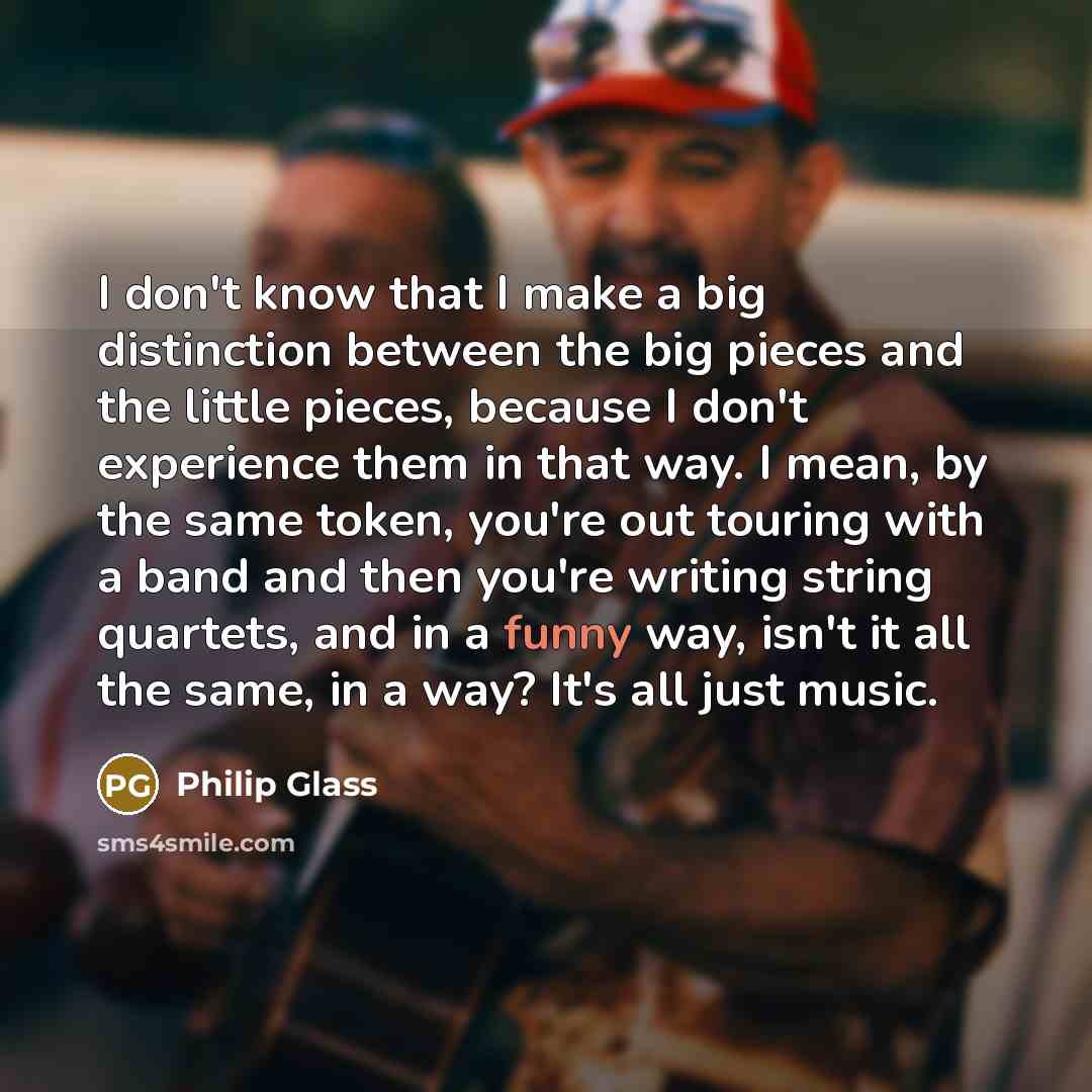 “I don't know that I make a big distinction between…” quote by Philip Glass