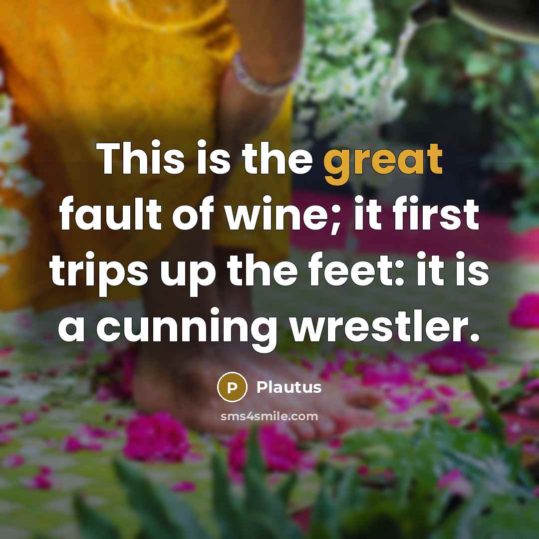 “This is the great fault of wine; it first trips…” quote by Plautus