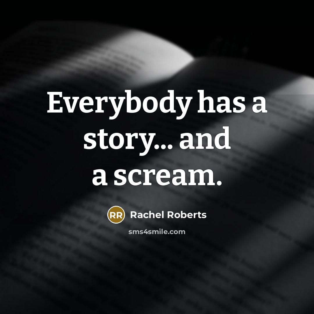 “Everybody has a story... and a scream.…” quote by Rachel Roberts