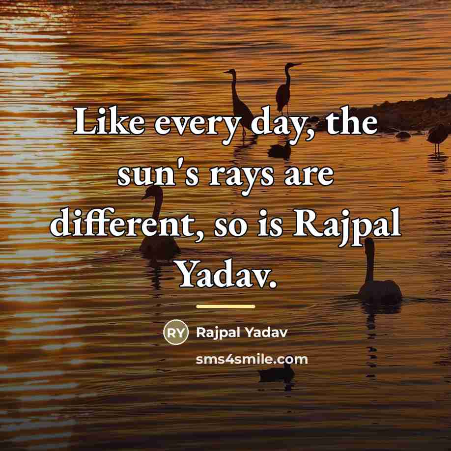 “Like every day, the sun's rays are different, so is…” quote by Rajpal Yadav