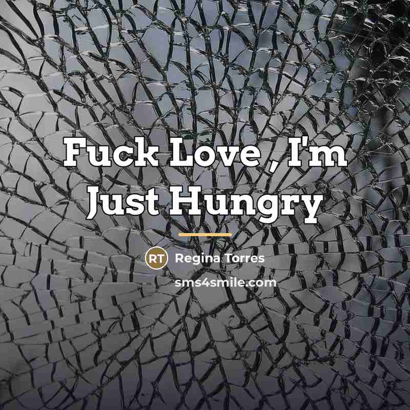 “Fuck Love , I'm Just Hungry…” quote by Regina Torres