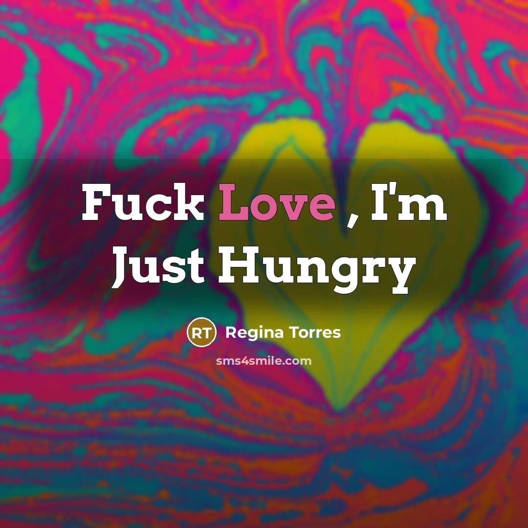 “Fuck Love , I'm Just Hungry” quote by Regina Torres
