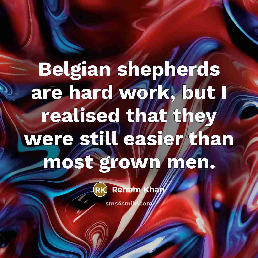 “Belgian shepherds are hard work, but I realised that they…” quote by Reham Khan