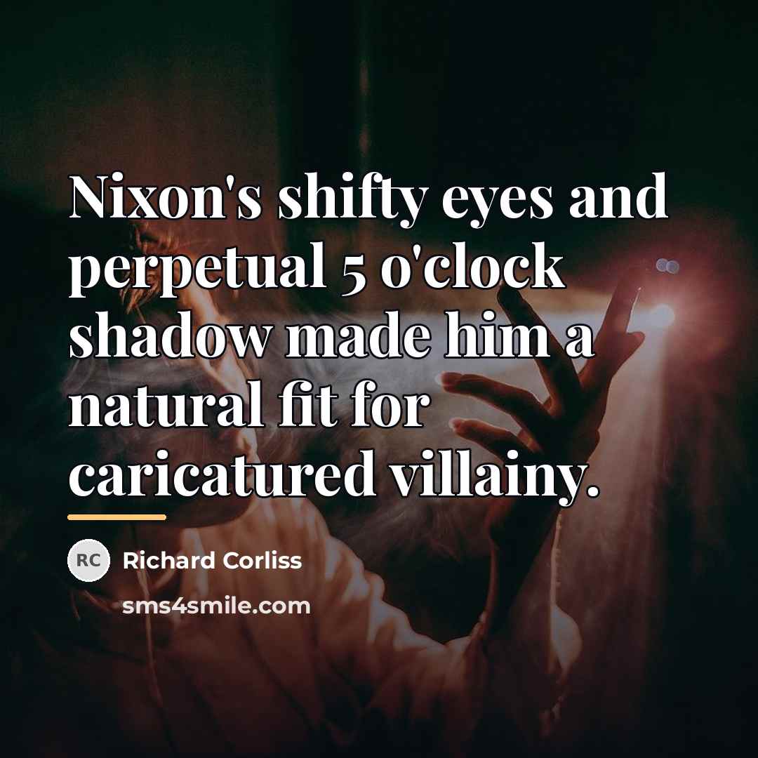 “Nixon's shifty eyes and perpetual 5 o'clock shadow made him…” quote by Richard Corliss