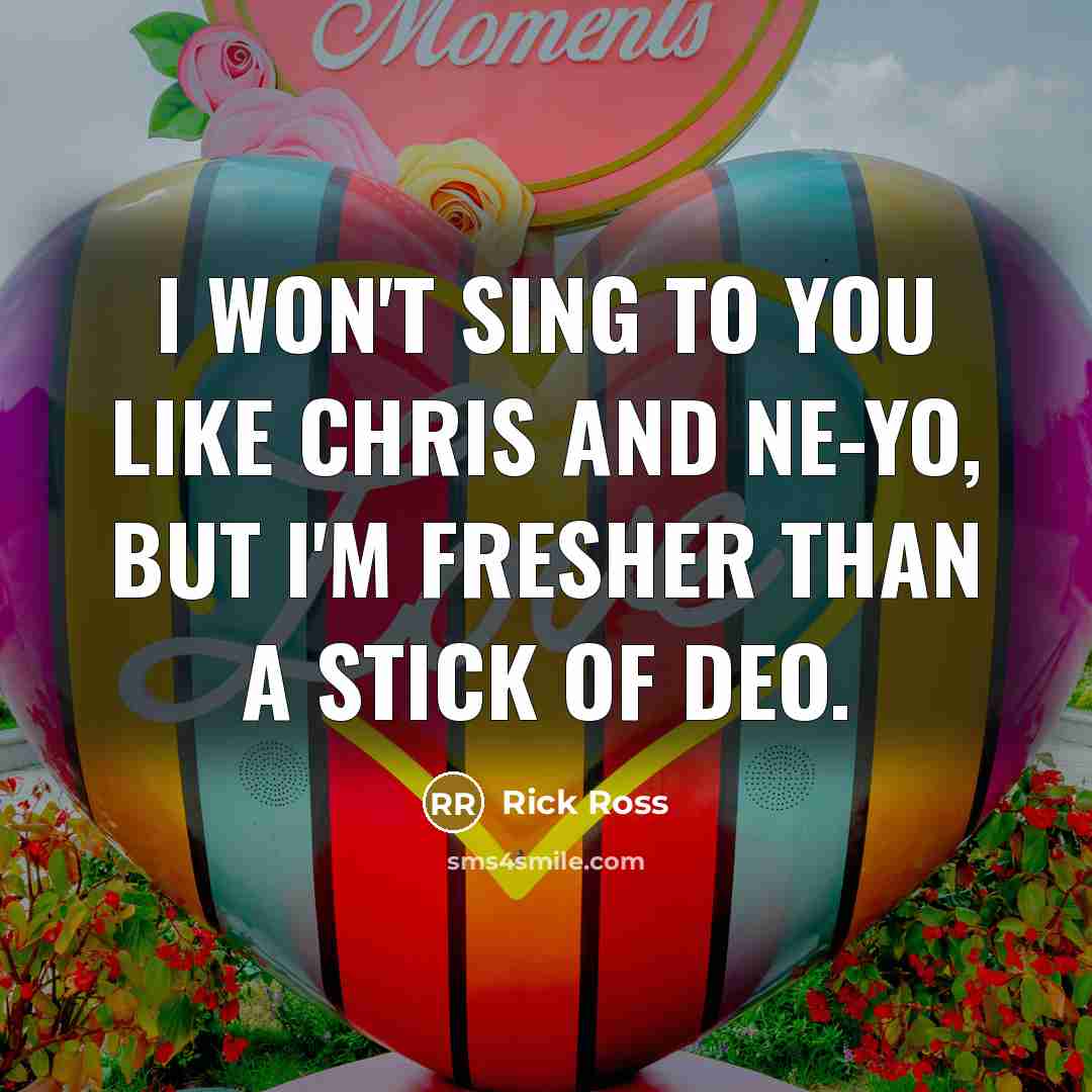 “I won't sing to you like Chris and Ne-Yo, but I'm fresher than a stick of deo.” quote by Rick Ross