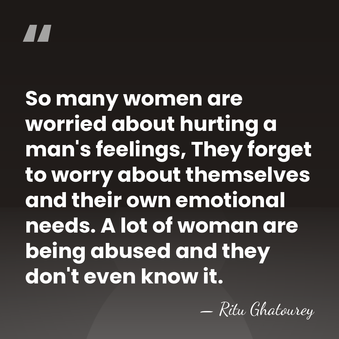 So many women are worried about hurting a man's feelings, They forget&hellip; - Ritu Ghatourey