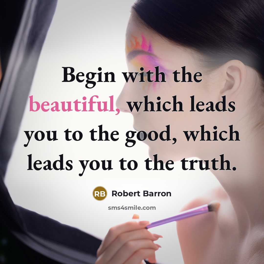 “Begin with the beautiful, which leads you to the good,…” quote by Robert Barron
