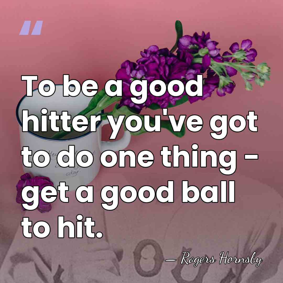 To be a good hitter you've got to do one thing -&hellip; - Rogers Hornsby