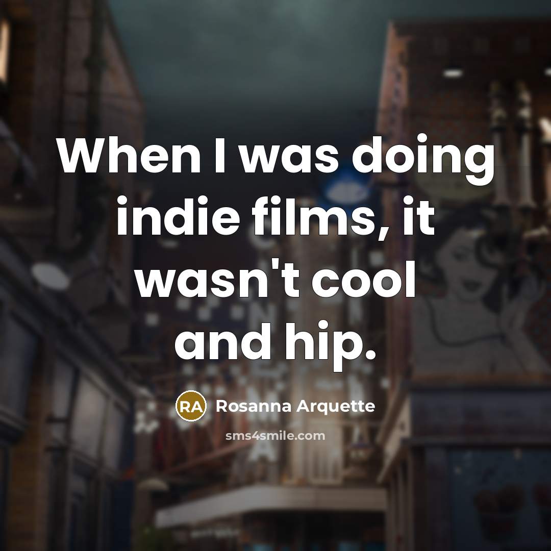 “When I was doing indie films, it wasn't cool and…” quote by Rosanna Arquette