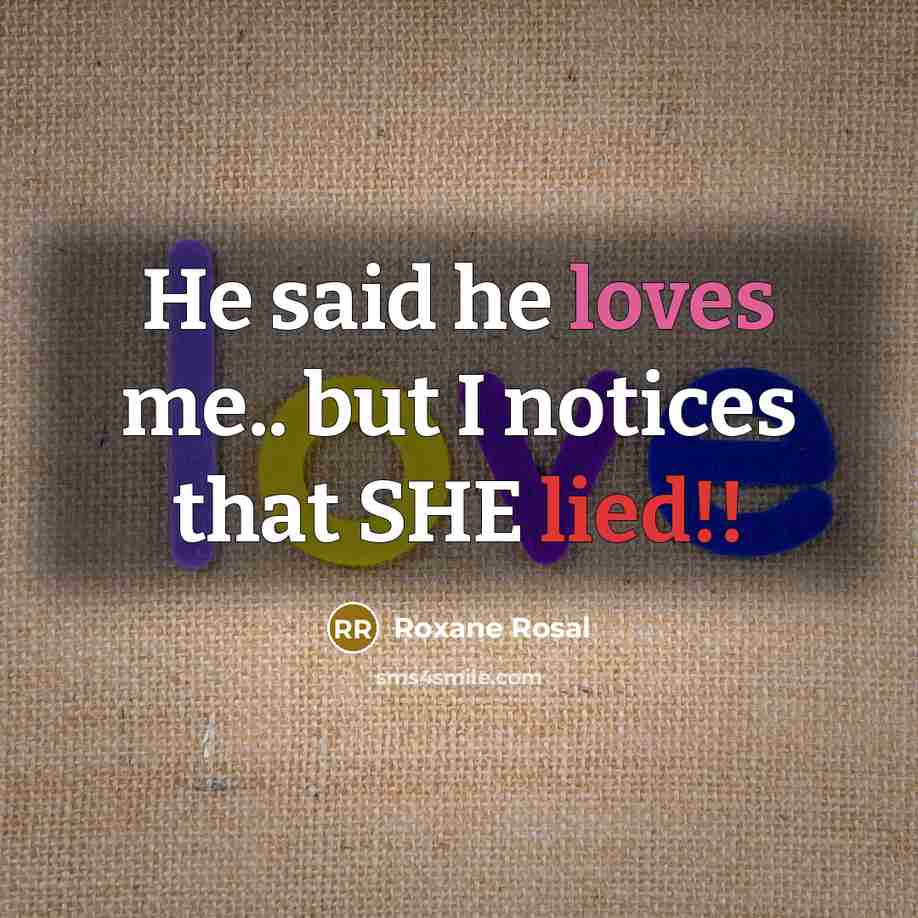 “He said he loves me.. but I notices that SHE lied!!” quote by Roxane Rosal