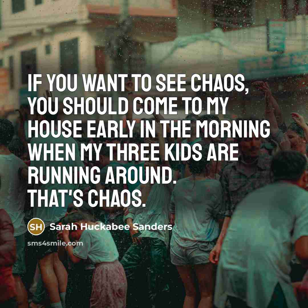 “If you want to see chaos, you should come to…” quote by Sarah Huckabee Sanders