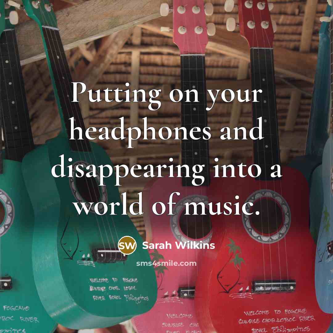 “Putting on your headphones and disappearing into a world of music.” quote by Sarah Wilkins