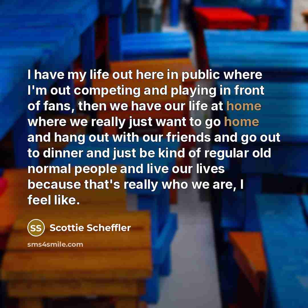 “I have my life out here in public where I'm…” quote by Scottie Scheffler