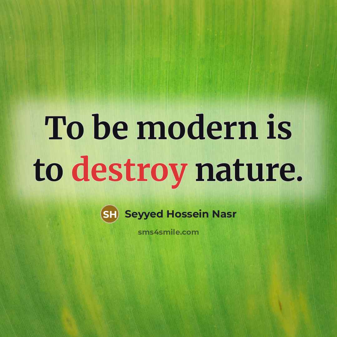 “To be modern is to destroy nature.…” quote by Seyyed Hossein Nasr