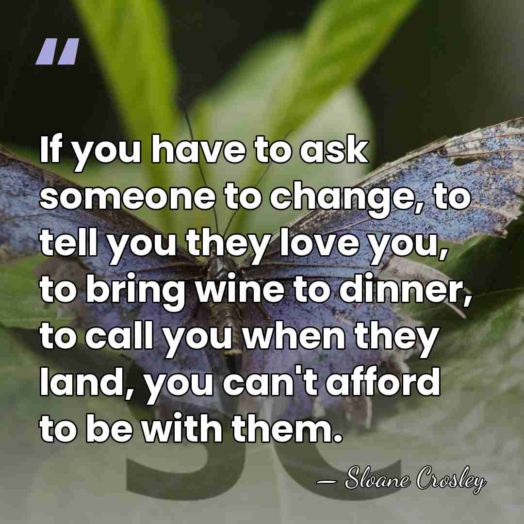 If you have to ask someone to change, to tell you they&hellip; - Sloane Crosley
