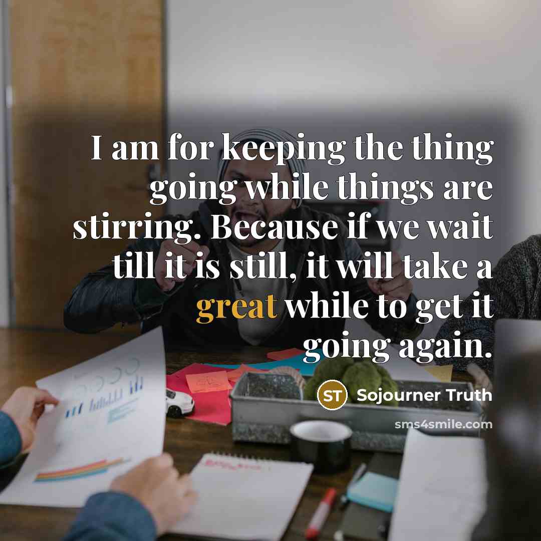 “I am for keeping the thing going while things are…” quote by Sojourner Truth