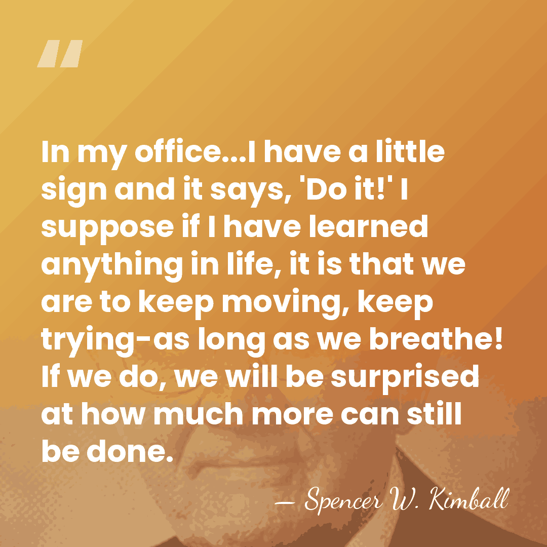 In my office...I have a little sign and it says, 'Do it!'&hellip; - Spencer W. Kimball