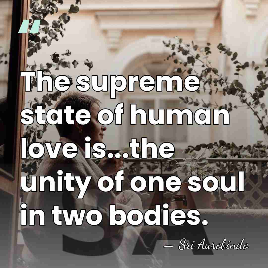 The supreme state of human love is...the unity of one soul in&hellip; - Sri Aurobindo