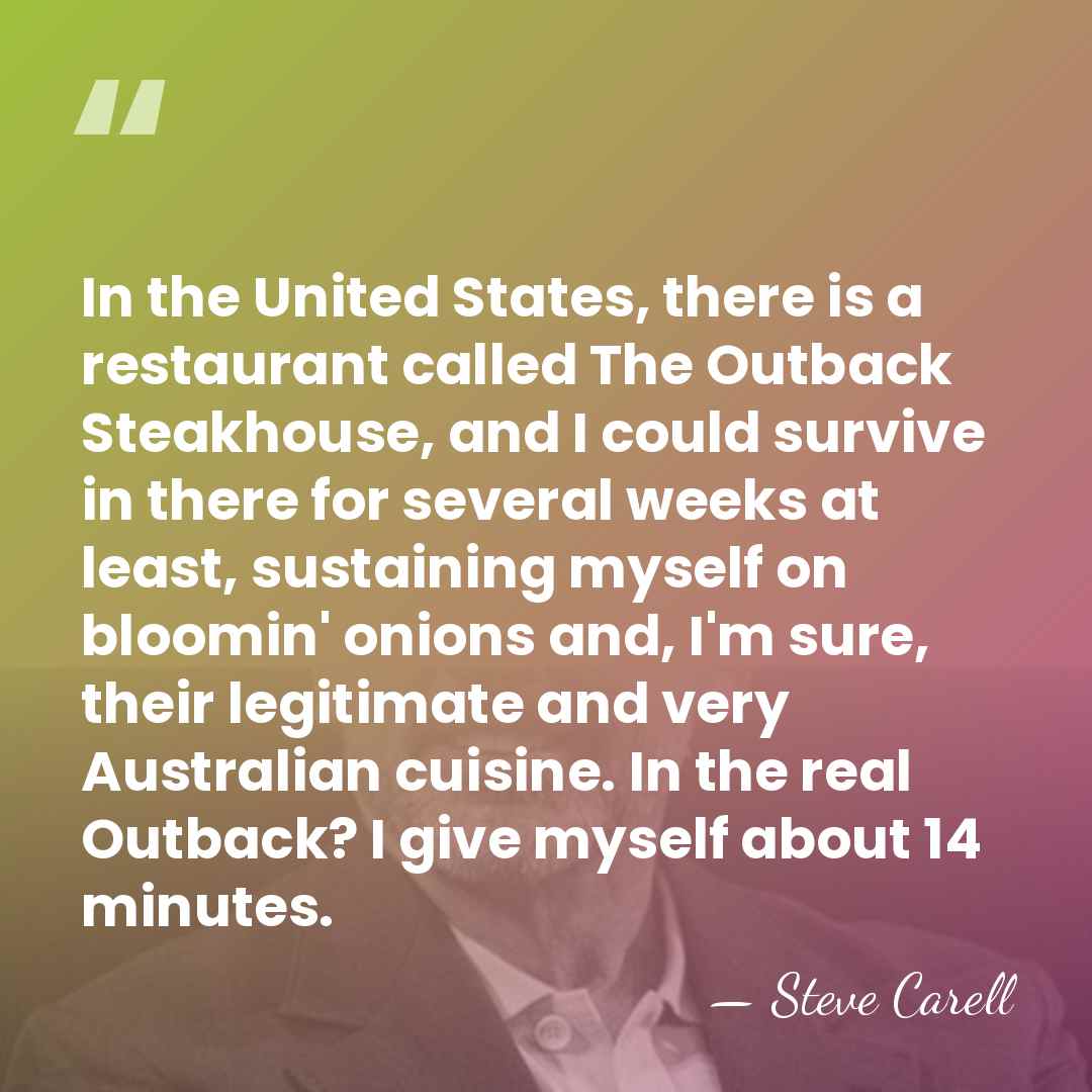 In the United States, there is a restaurant called The Outback Steakhouse,&hellip; - Steve Carell