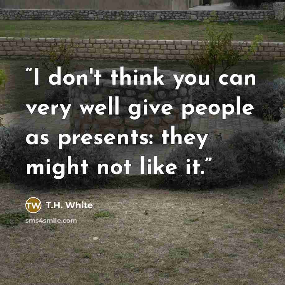 “I don't think you can very well give people as presents: they might not like it.” quote by T.H. White