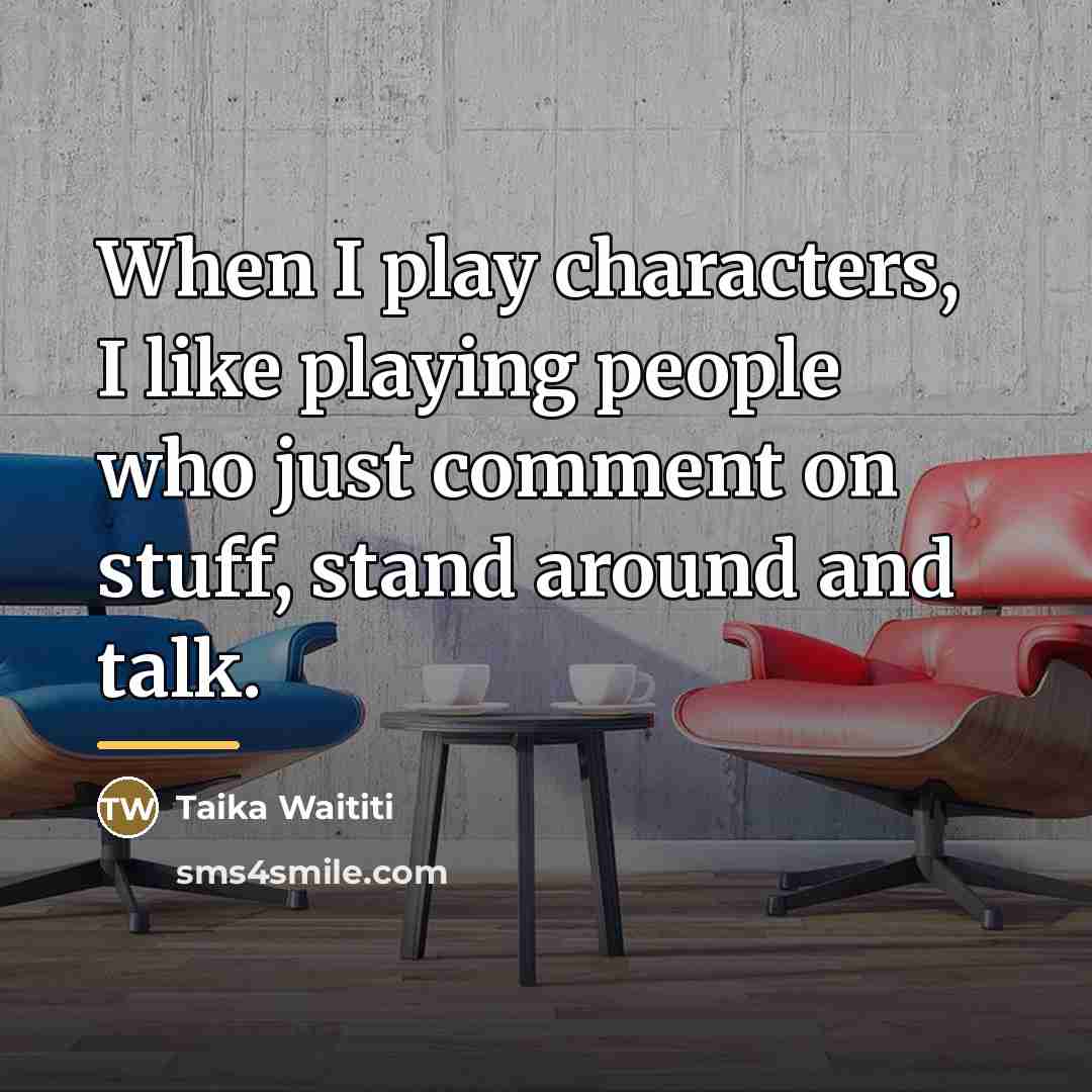 “When I play characters, I like playing people who just…” quote by Taika Waititi