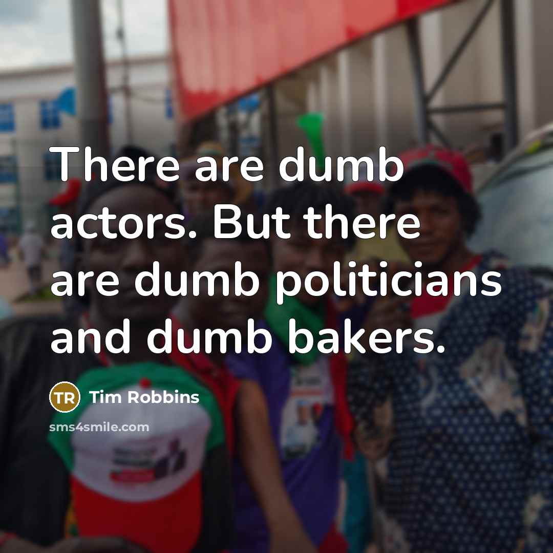 “There are dumb actors. But there are dumb politicians and…” quote by Tim Robbins