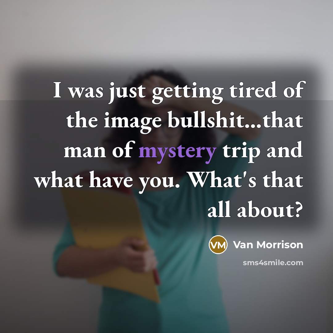 “I was just getting tired of the image bullshit...that man…” quote by Van Morrison