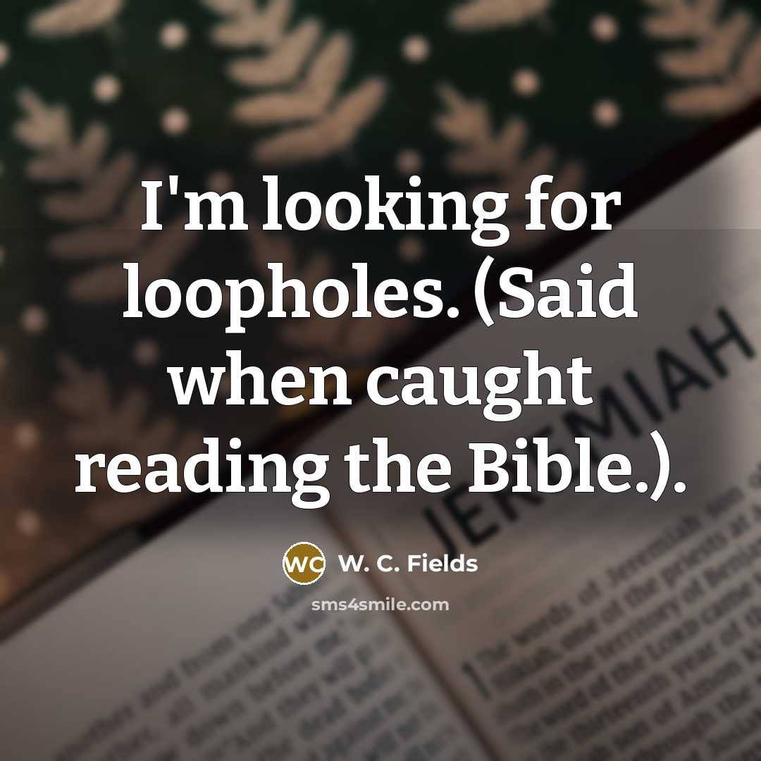 “I'm looking for loopholes. (Said when caught reading the Bible.).…” quote by W. C. Fields