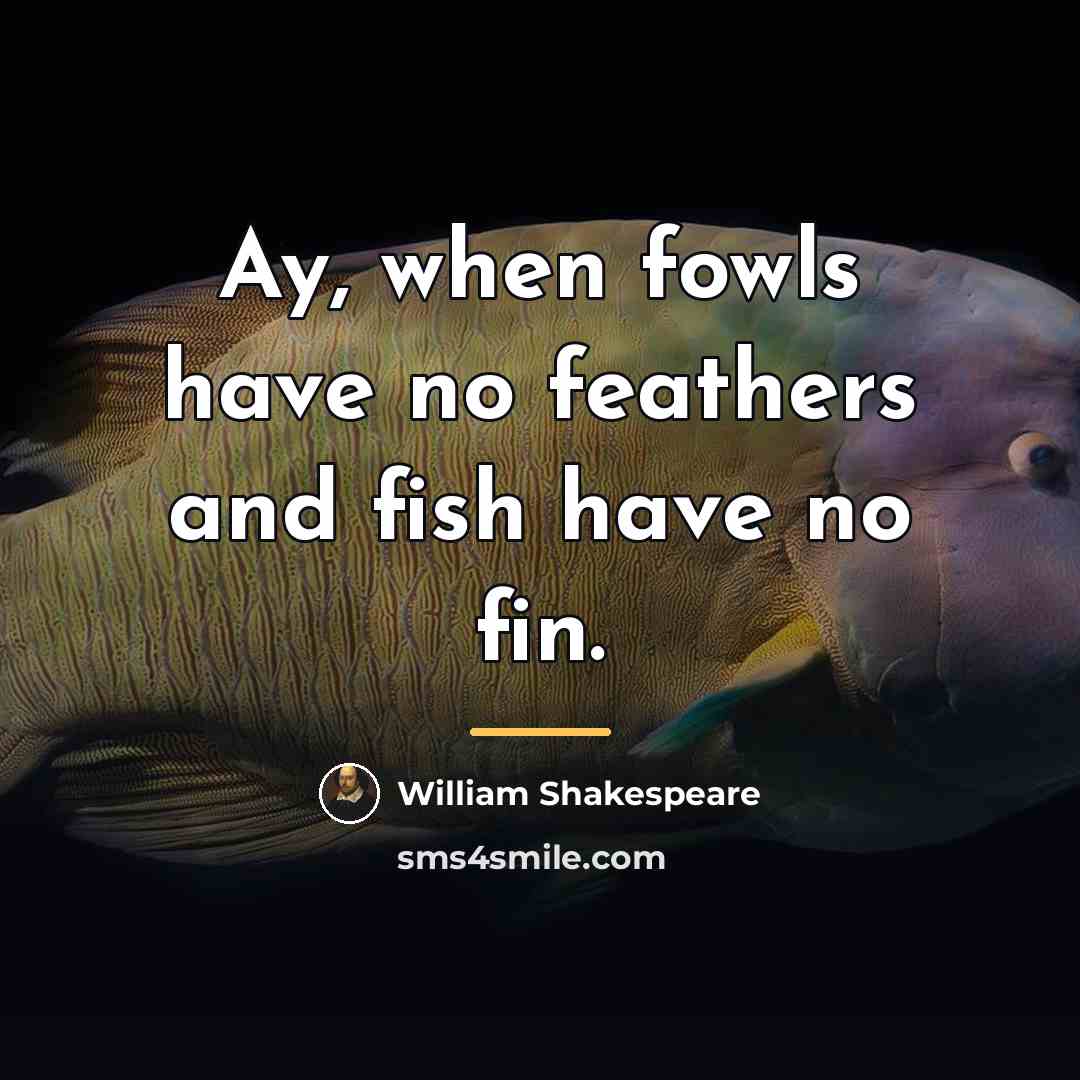 “Ay, when fowls have no feathers and fish have no…” quote by William Shakespeare