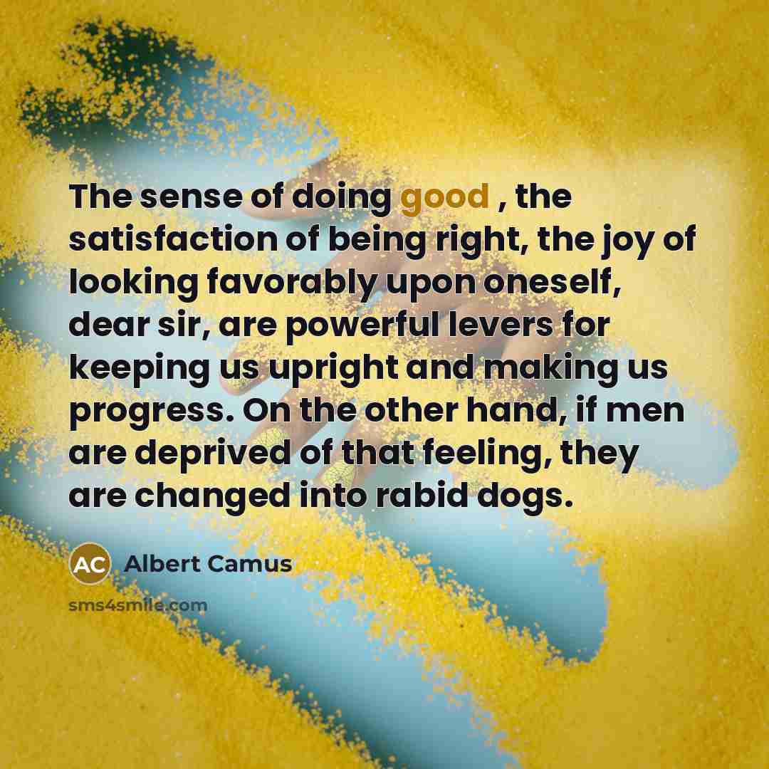 “The sense of doing good , the satisfaction of being…” quote by Albert Camus