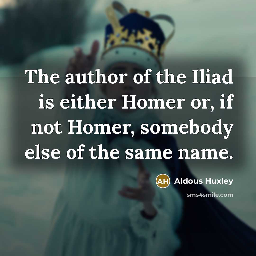 “The author of the Iliad is either Homer or, if…” quote by Aldous Huxley