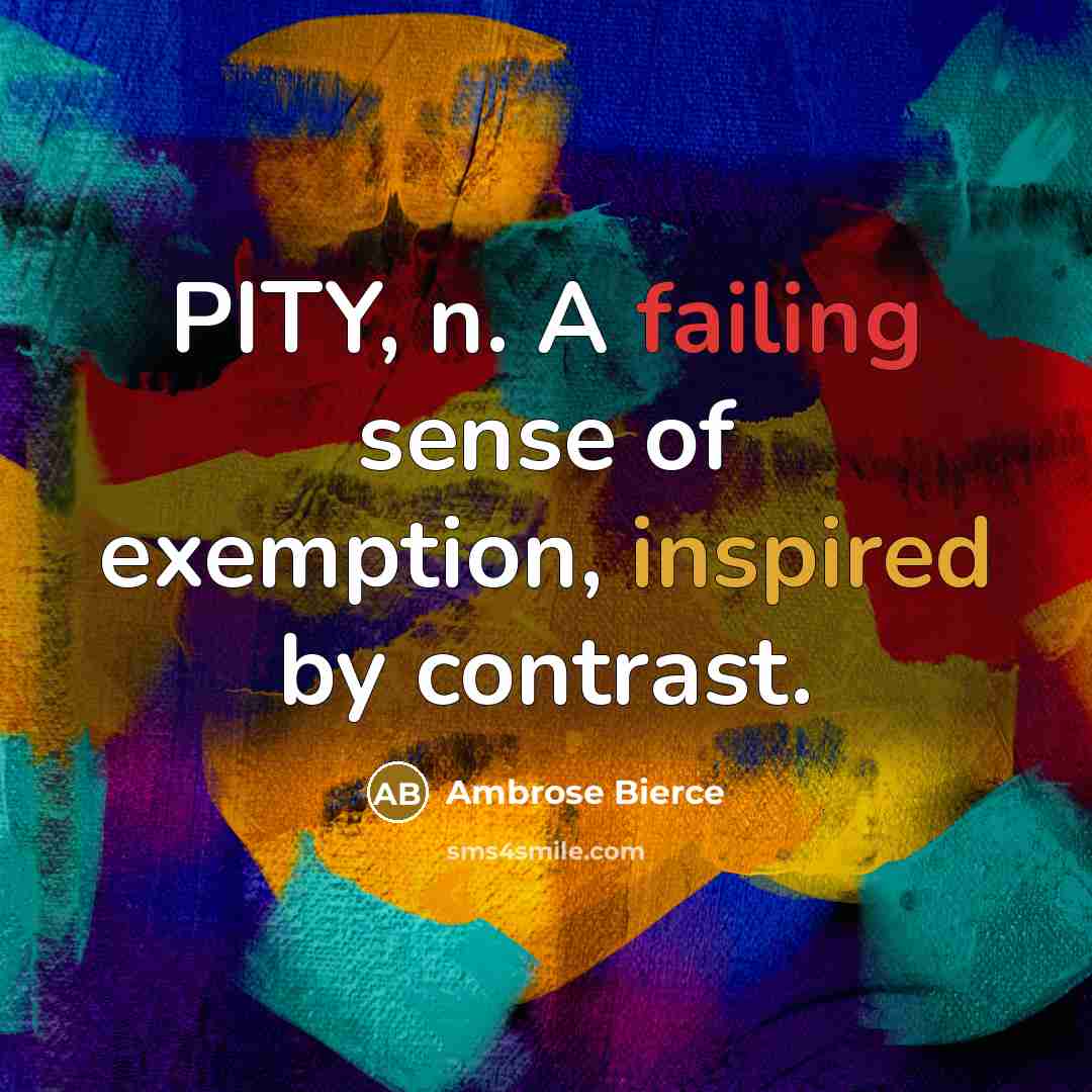 “PITY, n. A failing sense of exemption, inspired by contrast.…” quote by Ambrose Bierce