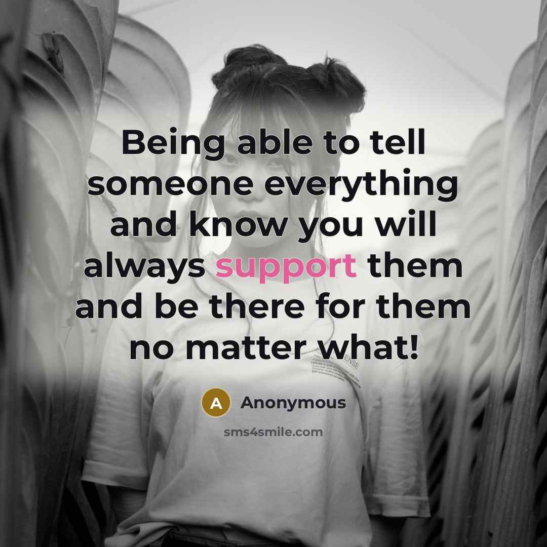 “Being able to tell someone everything and know you will always support them and be there for them no matter what!” quote by Anonymous