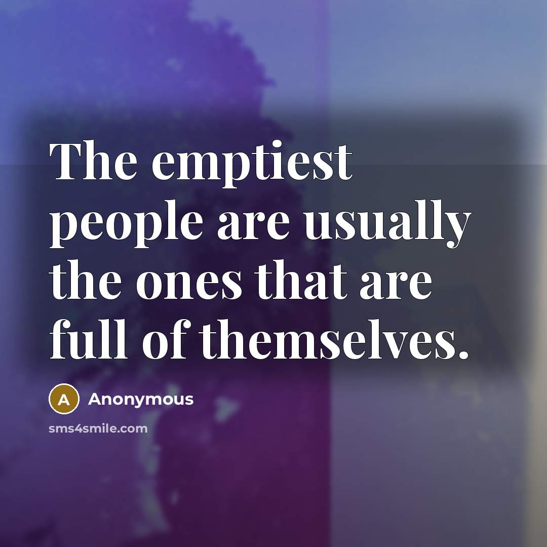 “The emptiest people are usually the ones that are full…” quote by Anonymous