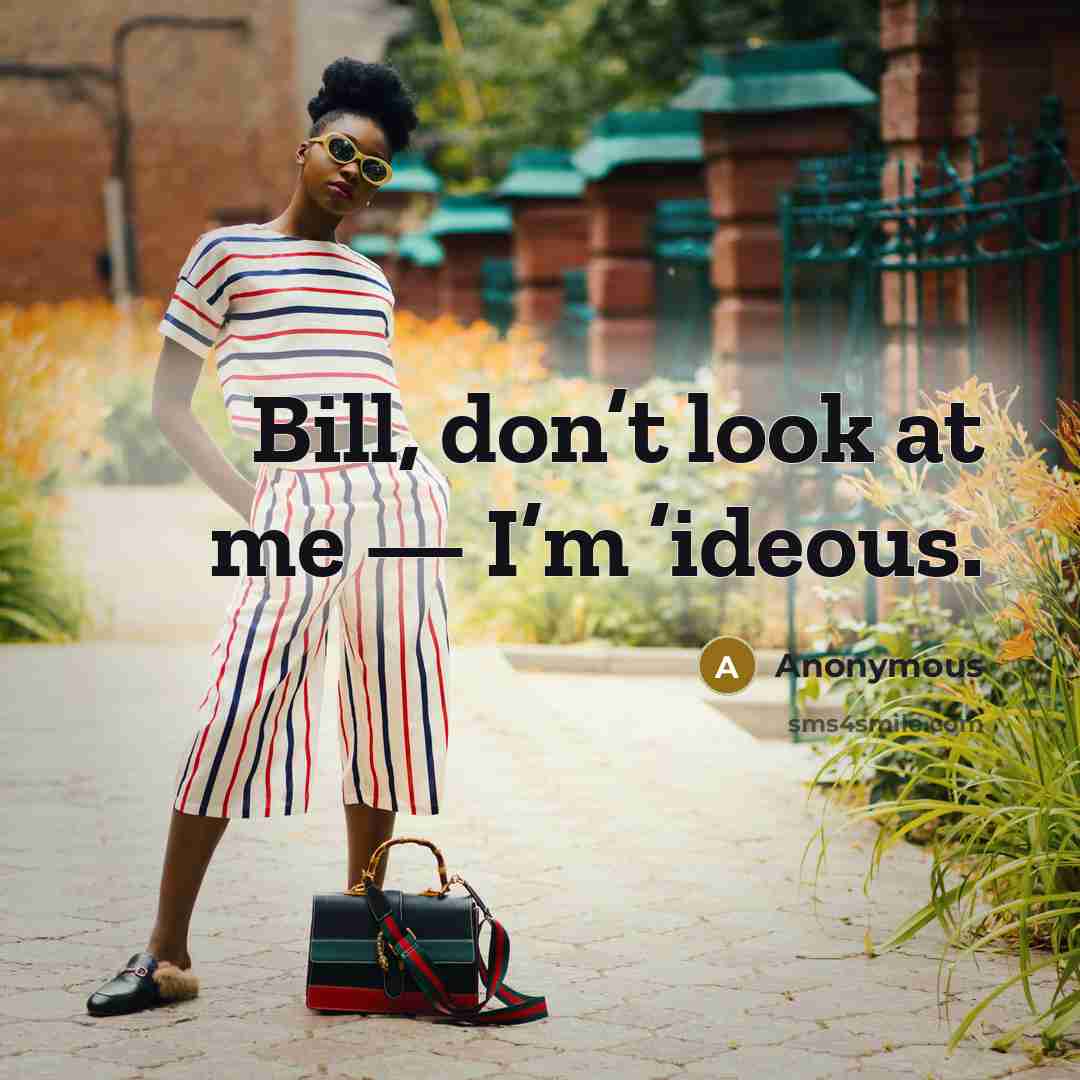 “Bill, don’t look at me — I’m ’ideous.…” quote by Anonymous