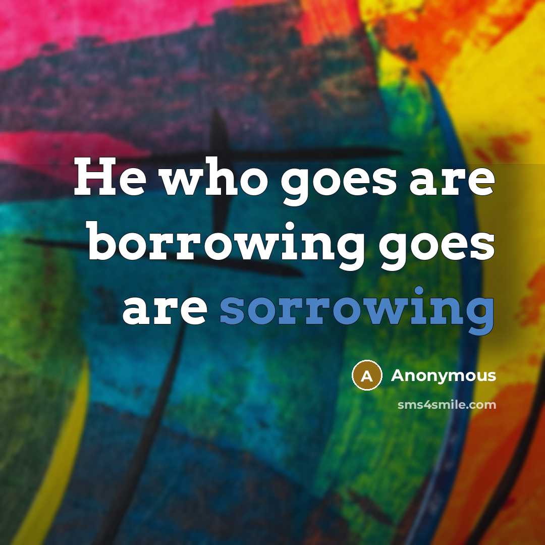 “He who goes are borrowing goes are sorrowing” quote by Anonymous