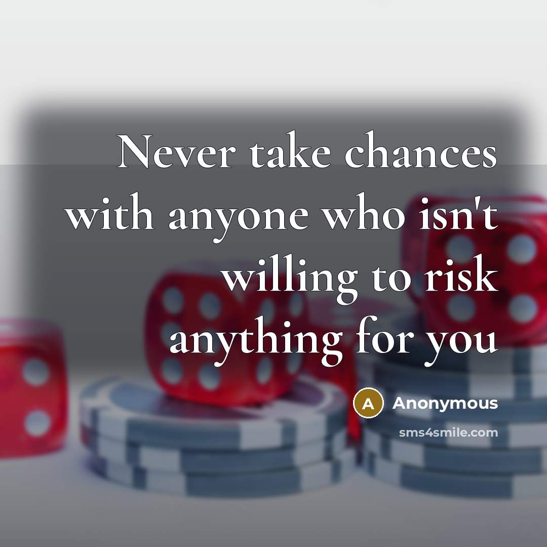 “Never take chances with anyone who isn't willing to risk anything for you” quote by Anonymous