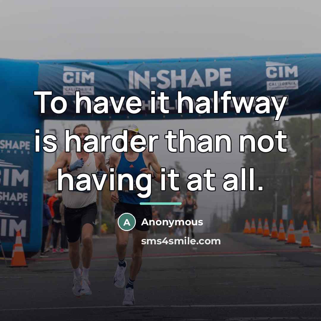 “To have it halfway is harder than not having it…” quote by Anonymous