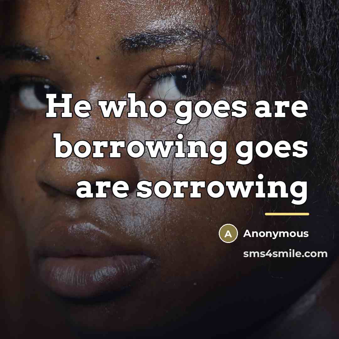 “He who goes are borrowing goes are sorrowing…” quote by Anonymous