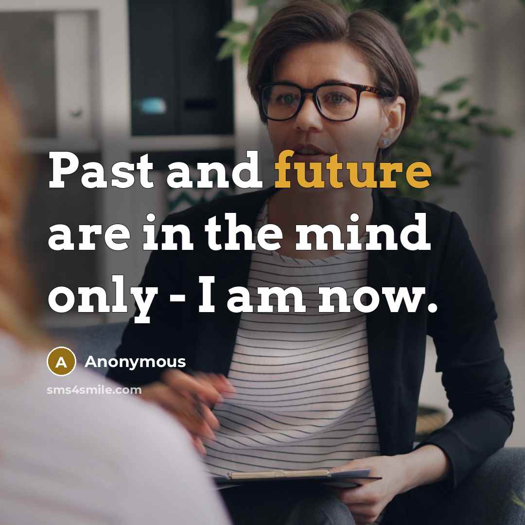 “Past and future are in the mind only - I am now.” quote by Anonymous