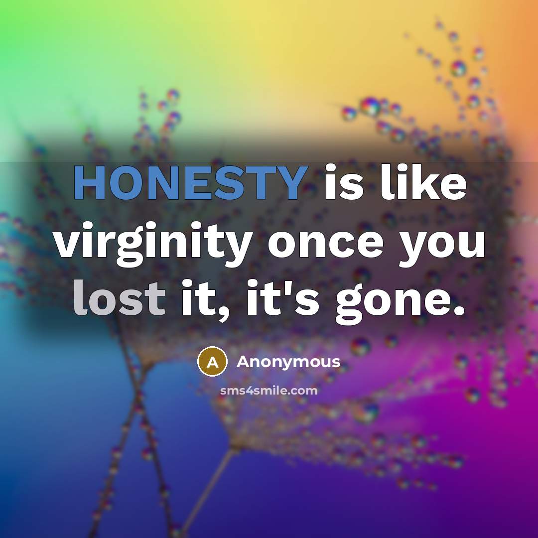 “HONESTY is like virginity once you lost it, it's gone.” quote by Anonymous