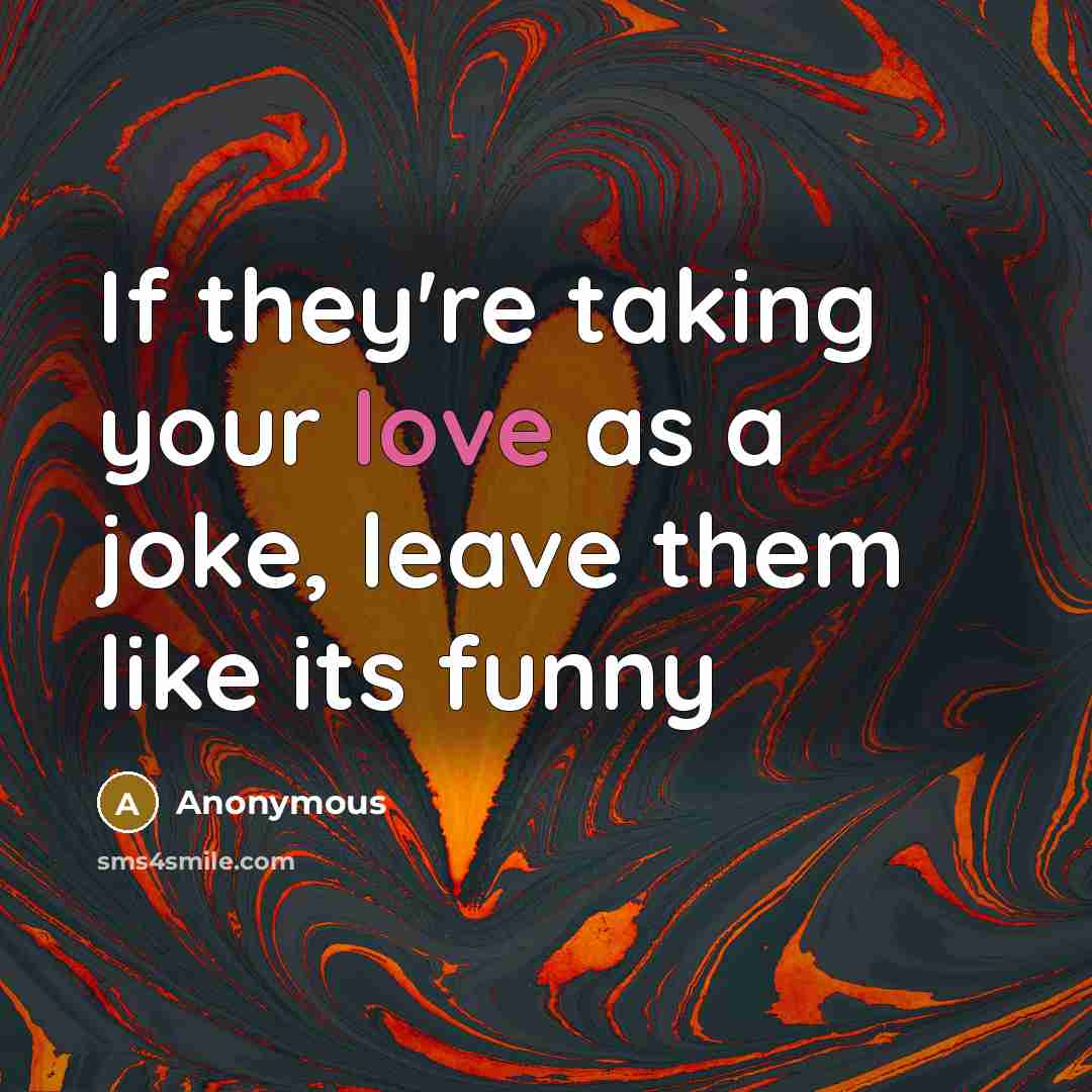 “If they're taking your love as a joke, leave them like its funny” quote by Anonymous