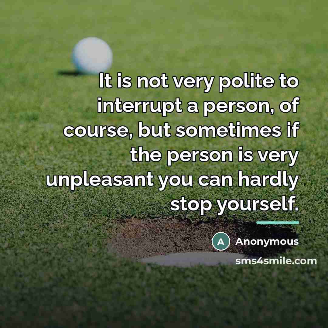 “It is not very polite to interrupt a person, of…” quote by Anonymous