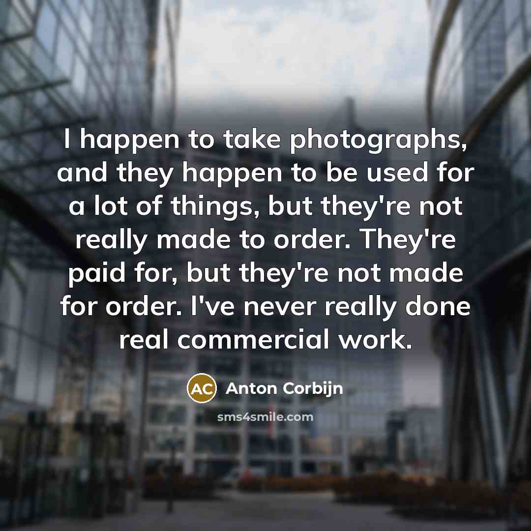 “I happen to take photographs, and they happen to be…” quote by Anton Corbijn