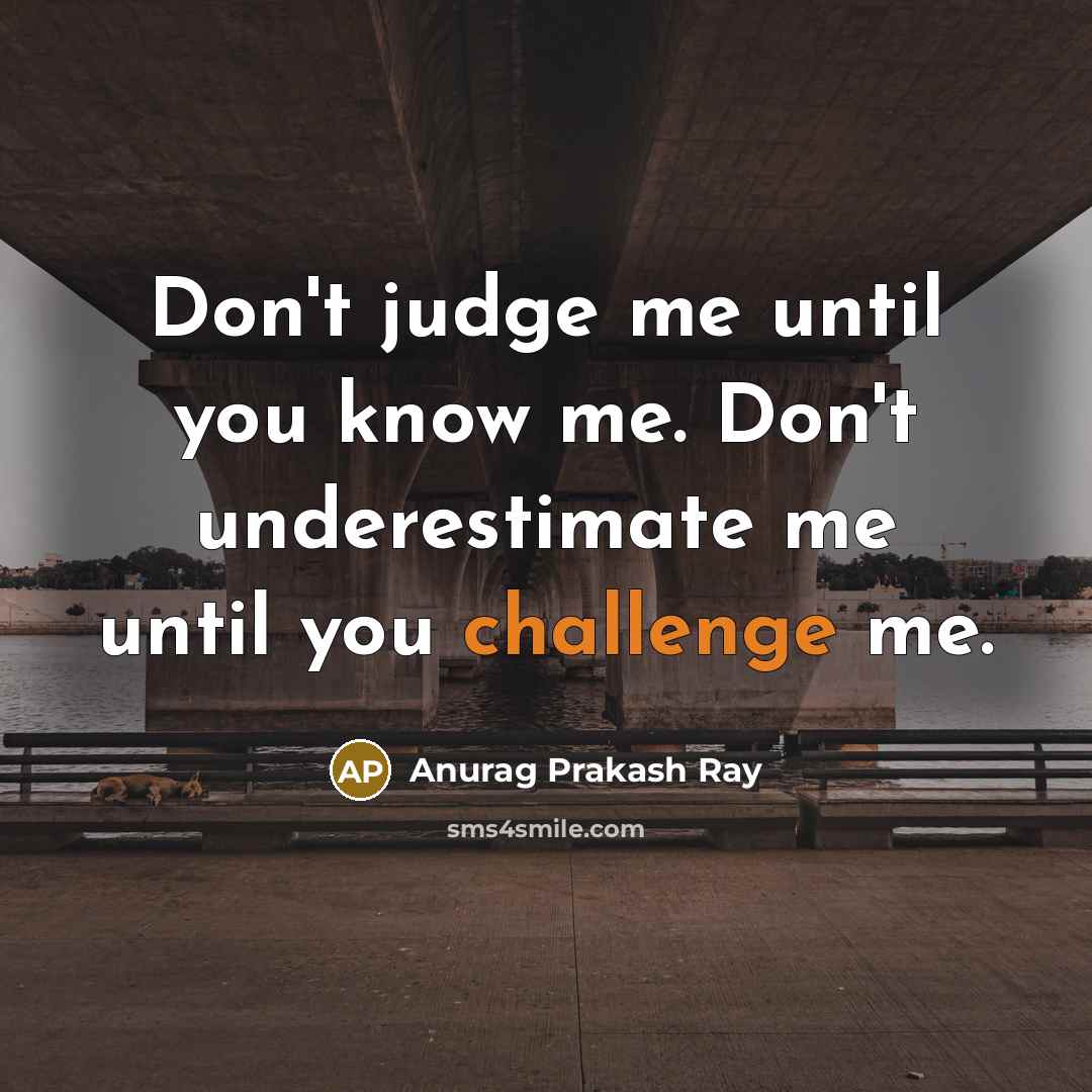 “Don't judge me until you know me. Don't underestimate me…” quote by Anurag Prakash Ray