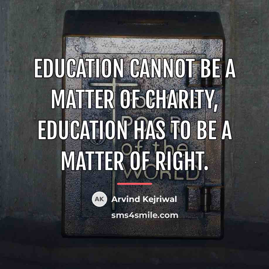 “Education cannot be a matter of charity, Education has to…” quote by Arvind Kejriwal